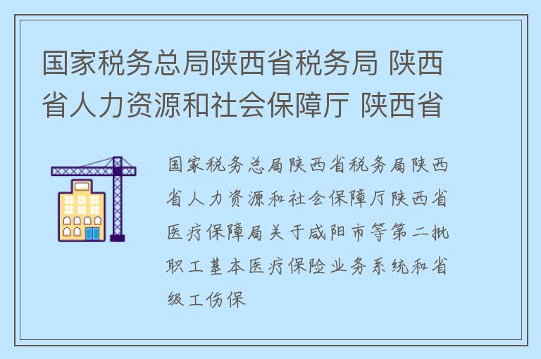 国家税务总局陕西省税务局 陕西省人力资源和社会保障厅 陕西省医疗保障局关于咸阳市等第二批职工基本医疗保险业务系统和省级工伤保险信息系统停机切换的通告